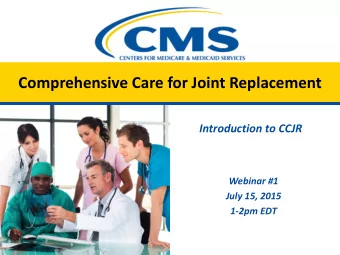 Comprehensive Care for Joint Replacement  Introduction to CCJR  Webinar #1  July 15, 2015  1-2pm