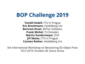 BOP Challenge 2019 Tom Hoda , CTU in Prague Eric Brachmann , Heidelberg Uni Bertram Drost ,