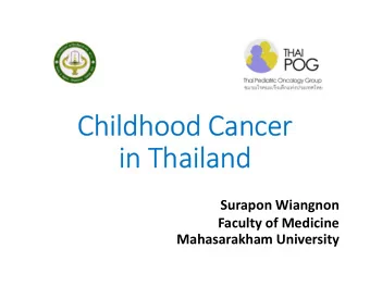 Childhood Cancer  in Thailand  Surapon Wiangnon  Faculty of Medicine  Mahasarakham University  Thai