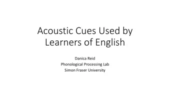 Acoustic Cues Used by  Learners of English  Danica Reid  Phonological Processing Lab  Simon Fraser