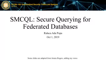 SMCQL: Secure Querying for  Federated Databases  Raluca Ada Popa  Oct 1, 2019  Some slides are