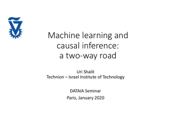 Machine learning and  causal inference:  a two-way road  Uri Shalit  Technion  Israel Institute