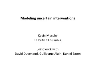 Modeling uncertain interventions  Kevin Murphy  U. British Columbia  Joint work with  David