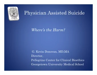 Physician Assisted Suicide  Wheres the Harm?  G. Kevin Donovan, MD,MA  Director,  Pellegrino