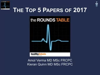 T HE T OP 5 P APERS OF 2017  Amol Verma MD MSc FRCPC  Kieran Quinn MD MSc FRCPC   No Disclosures