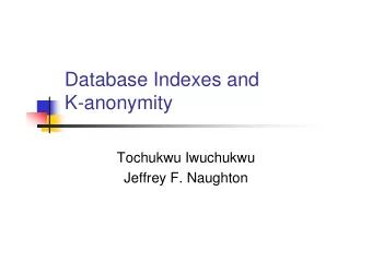 Database Indexes and  K-anonymity  Tochukwu Iwuchukwu  Jeffrey F. Naughton  Conclusion  There