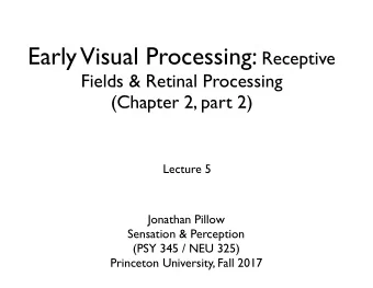Early Visual Processing: Receptive  Fields &amp; Retinal Processing  (Chapter 2, part 2)  Lecture 5