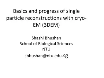 Basics and progress of single  particle reconstructions with cryo-  EM (3DEM)  Shashi Bhushan