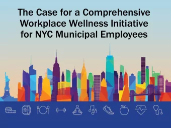 The Case for a Comprehensive  Workplace Wellness Initiative  for NYC Municipal Employees  Our