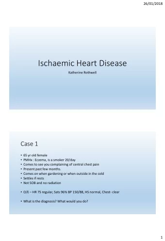 Ischaemic Heart Disease  Katherine Rothwell  Case 1  65 yr old female  PMHx : Eczema, is a
