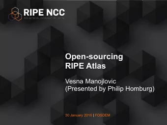 Open-sourcing  RIPE Atlas  Vesna Manojlovic  (Presented by Philip Homburg)  30 January 2016 |