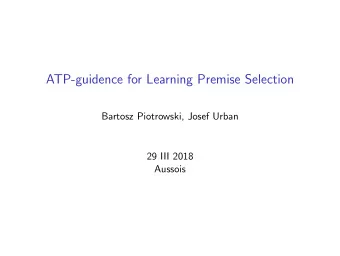 ATP-guidence for Learning Premise Selection  Bartosz Piotrowski, Josef Urban  29 III 2018  Aussois