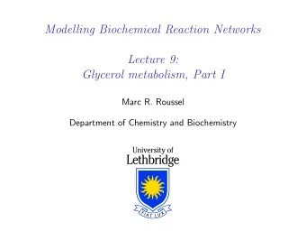 Modelling Biochemical Reaction Networks  Lecture 9:  Glycerol metabolism, Part I  Marc R. Roussel