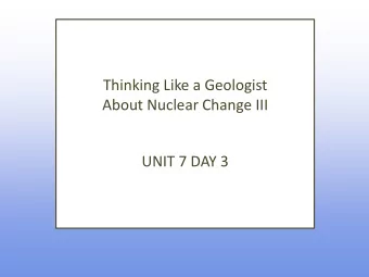 Thinking Like a Geologist  About Nuclear Change III  UNIT 7 DAY 3  What are we going to learn