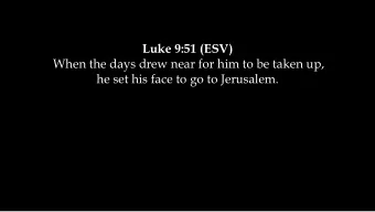 Luke 9:51 (ESV) When the days drew near for him to be taken up, he set his face to go to Jerusalem.