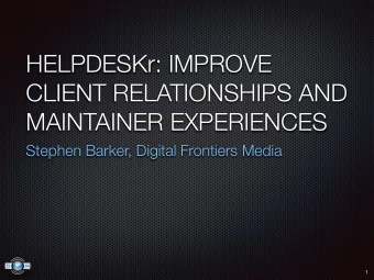 HELPDESKr: IMPROVE  CLIENT RELATIONSHIPS AND  MAINTAINER EXPERIENCES  Stephen Barker, Digital