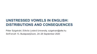 UNSTRESSED VOWELS IN ENGLISH:  DISTRIBUTIONS AND CONSEQUENCES  Pter Szigetvri, Etvs Lornd
