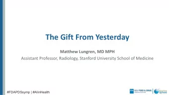 The Gift From Yesterday  Matthew Lungren, MD MPH  Assistant Professor, Radiology, Stanford