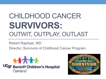 SURVIVORS:  OUTWIT, OUTPLAY  , OUTLAST  Robert Raphael, MD  Director, Survivors of Childhood Cancer