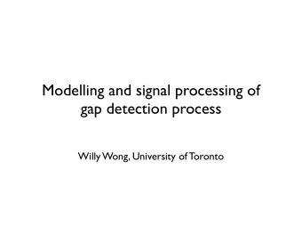 Modelling and signal processing of  gap detection process  Willy Wong, University of Toronto
