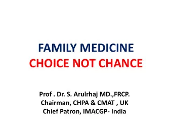 FAMILY MEDICINE  CHOICE NOT CHANCE  Prof . Dr. S. Arulrhaj MD.,FRCP.  Chairman, CHPA &amp; CMAT ,