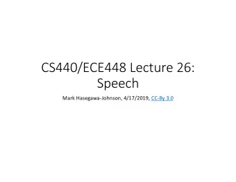 CS440/ECE448 Lecture 26:  Speech  Mark Hasegawa-Johnson, 4/17/2019, CC-By 3.0  Outline  Human