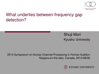 What underlies between-frequency gap  detection?  Shuji Mori  Kyushu University  2014 Symposium on