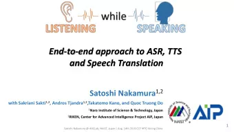 End-to-end approach to ASR, TTS  and Speech Translation Satoshi Nakamura 1,2 with Sakriani Sakti