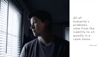 All of  humanitys  problems  stem from the  inability to sit  quietly in a  room alone.  - P a s