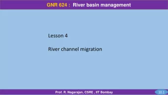 River channel migration  10.1  Prof. R. Nagarajan, CSRE , IIT Bombay  GNR 624 :  River basin