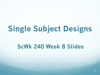 Single Subject Designs  ScWk 240 Week 8 Slides  1  Group vs. Single Subject Designs  There are two