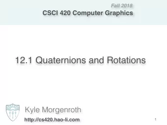 12.1 Quaternions and Rotations  Kyle Morgenroth  http://cs420.hao-li.com  1  Rotations  Very