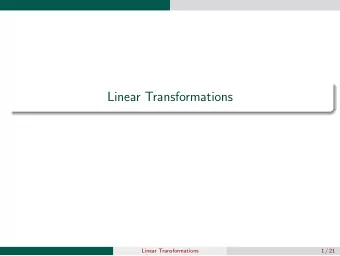 Linear Transformations  Linear Transformations  1 / 21  Linear Transformations A function T from R