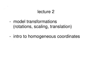lecture 2  -  model transformations  (rotations, scaling, translation)  -  intro to homogeneous