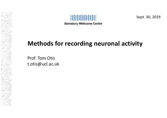 Methods for recording neuronal activity  Prof. Tom Otis  t.otis@ucl.ac.uk  From animal