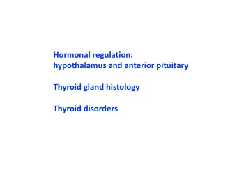 Hormonal regulation:  hypothalamus and anterior pituitary  Thyroid gland histology  Thyroid