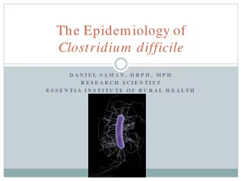 The Epidemiology of  Clostridium  difficile  D A N I E L  S A M A N ,  D R P H ,  M P H  R E S E A