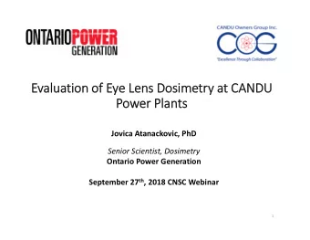 Evaluation of Eye Lens Dosimetry at CANDU  Power Plants  Jovica Atanackovic, PhD  Senior Scientist,