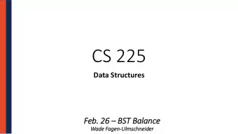 CS 225  Data Structures Feb. 26  BST Balance  Wad  ade Fag  agen-Ulm  lmschneid  ider  Course