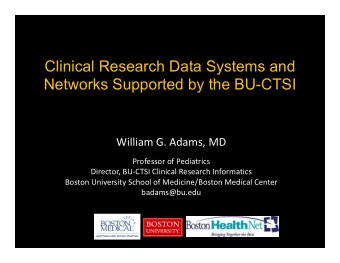 Clinical Research Data Systems and  Networks Supported by the BU-CTSI  William G. Adams, MD