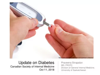 Update on Diabetes  Praveena Sivapalan  MD, FRCPC  Canadian Society of Internal Medicine  Division