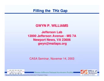 Filling the  THz Gap  GWYN P. WILLIAMS  Jefferson Lab  12000 Jefferson Avenue - MS 7A  Newport