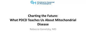 Charting the Future:  What PDCD Teaches Us About Mitochondrial  Disease  Rebecca Ganetzky, MD  Why