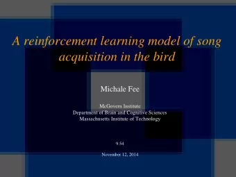 A reinforcement learning model of song  acquisition in the bird  Michale Fee  McGovern Institute