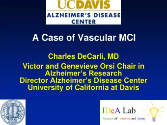 A Case of Vascular MCI  Charles DeCarli, MD  Victor and Genevieve Orsi Chair in Alzheimers