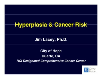 Hyperplasia &amp; Cancer Risk  Hyperplasia &amp; Cancer Risk  Jim Lacey, Ph.D.  City of Hope
