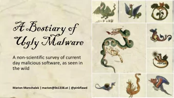 A Bestiary of  Ugly Malware  A non-scientific survey of current  day malicious software, as seen in