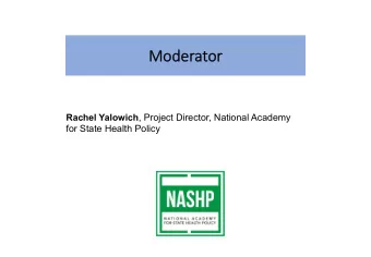 Mo  Moder  derator  r Rachel Yalowich , Project Director, National Academy for State Health Policy