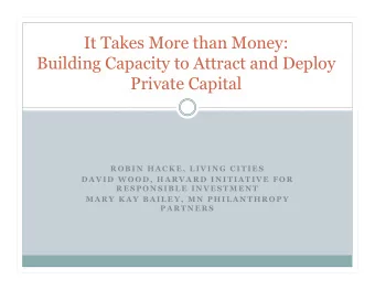 It Takes More than Money:  Building Capacity to Attract and Deploy  Private Capital  R O B I N  H A