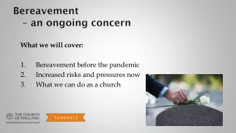 What we will cover:  1.  Bereavement before the pandemic  2.  Increased risks and pressures now  3.